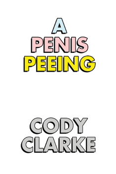 A Penis Peeing: Two Hundred Poems by Cody Clarke